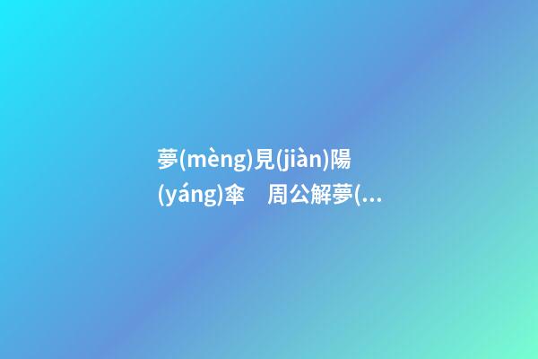 夢(mèng)見(jiàn)陽(yáng)傘　周公解夢(mèng)之夢(mèng)到陽(yáng)傘